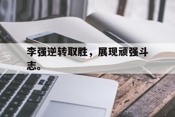 金年会电脑app-李强逆转取胜，展现顽强斗志。