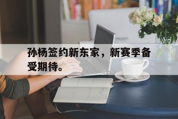 金年会电脑app-孙杨签约新东家，新赛季备受期待。