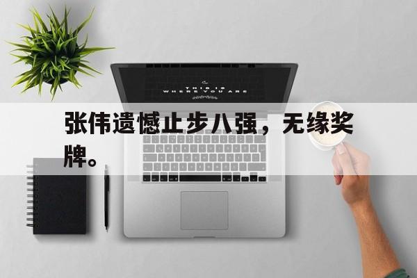 金年会下载网站-张伟遗憾止步八强，无缘奖牌。