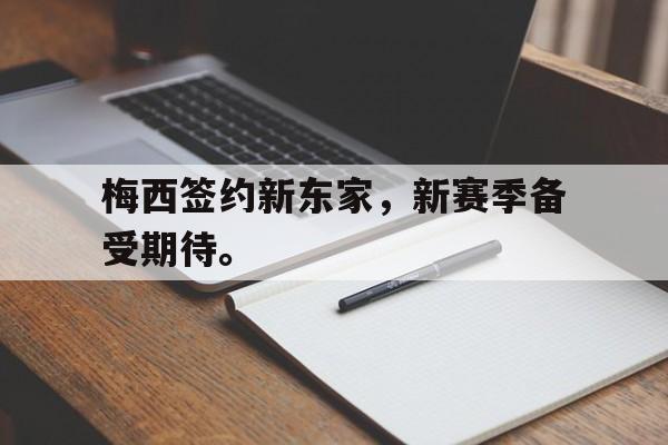 金年会下载网站-梅西签约新东家，新赛季备受期待。