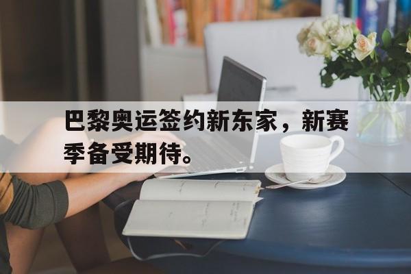 jinnianhui电脑app-巴黎奥运签约新东家，新赛季备受期待。