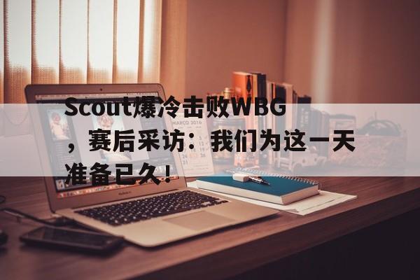 金年会电脑app-Scout爆冷击败WBG，赛后采访：我们为这一天准备已久！