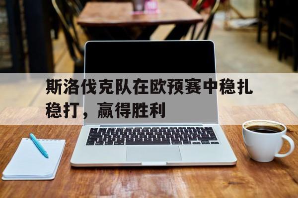 斯洛伐克队在欧预赛中稳扎稳打，赢得胜利