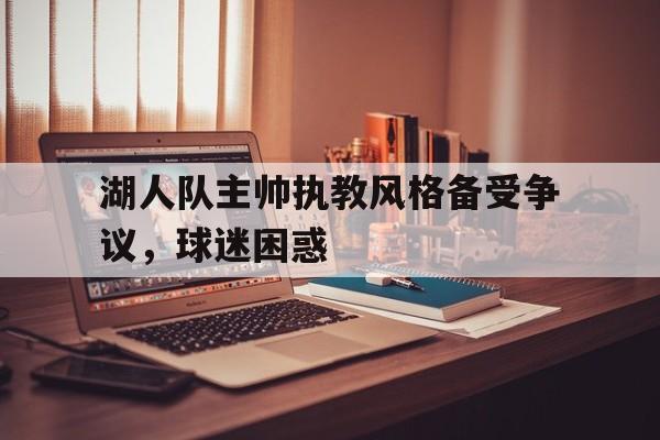 湖人队主帅执教风格备受争议，球迷困惑