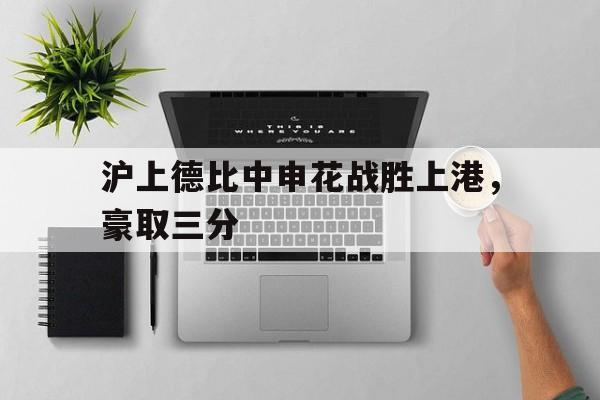 沪上德比中申花战胜上港，豪取三分