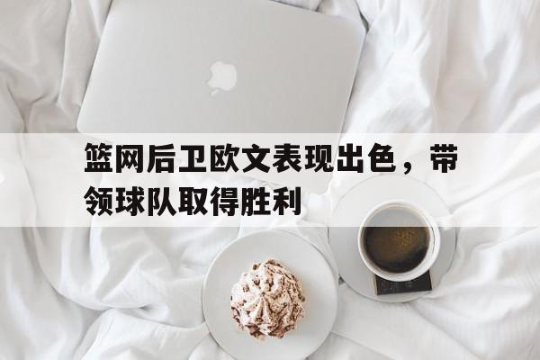 篮网后卫欧文表现出色，带领球队取得胜利