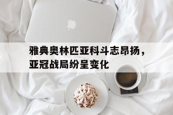 雅典奥林匹亚科斗志昂扬，亚冠战局纷呈变化